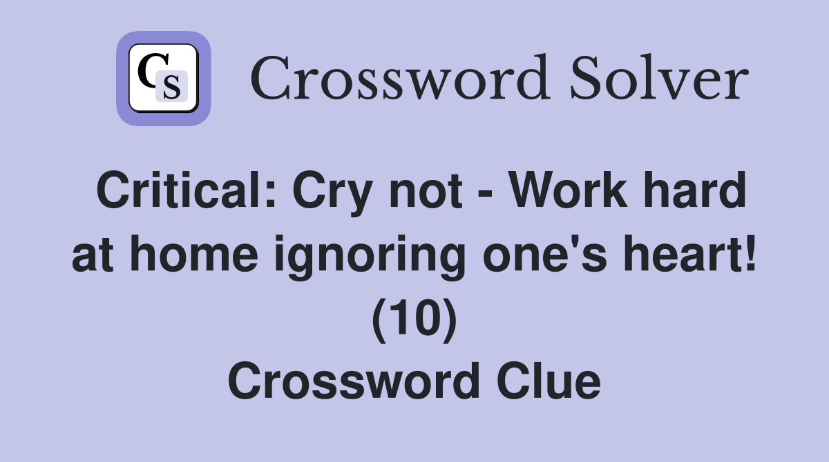 Critical: Cry not - Work hard at home ignoring one's heart! (10) Crossword Clue
