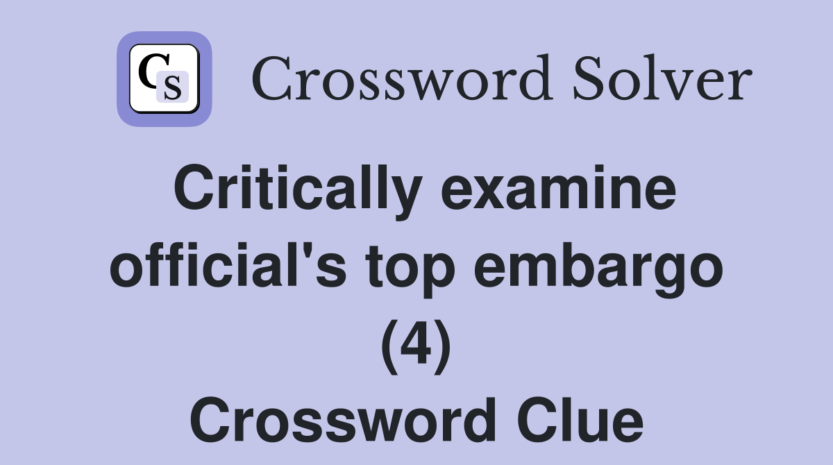 Critically examine official's top embargo (4) Crossword Clue