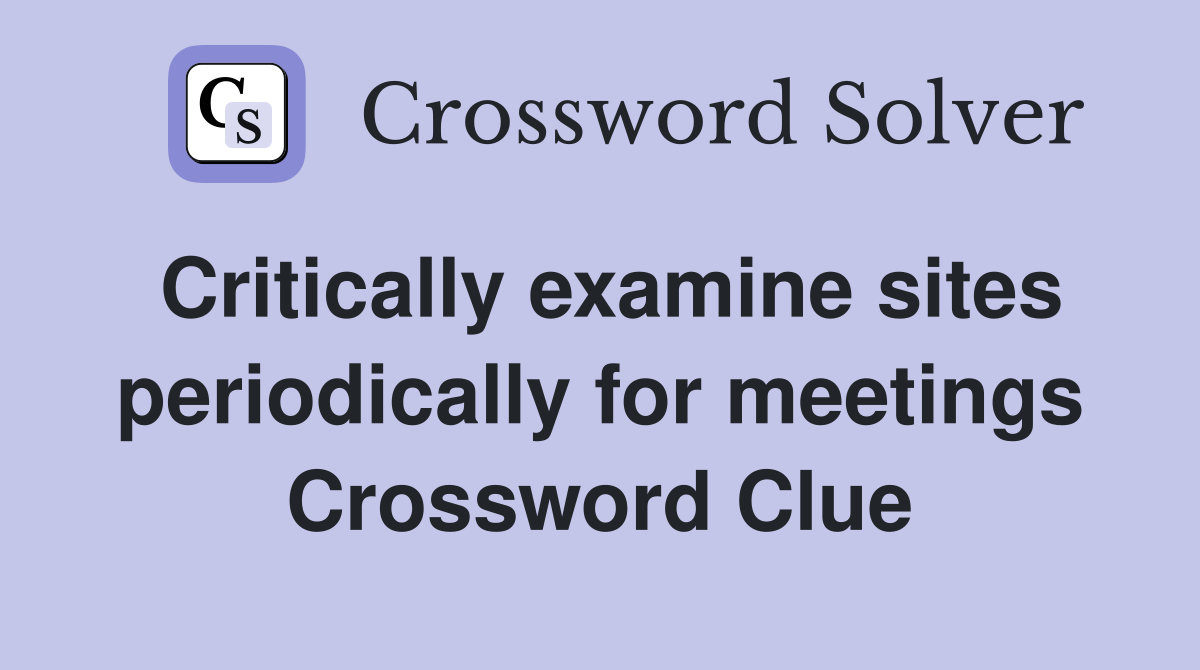 Critically examine sites periodically for meetings Crossword Clue