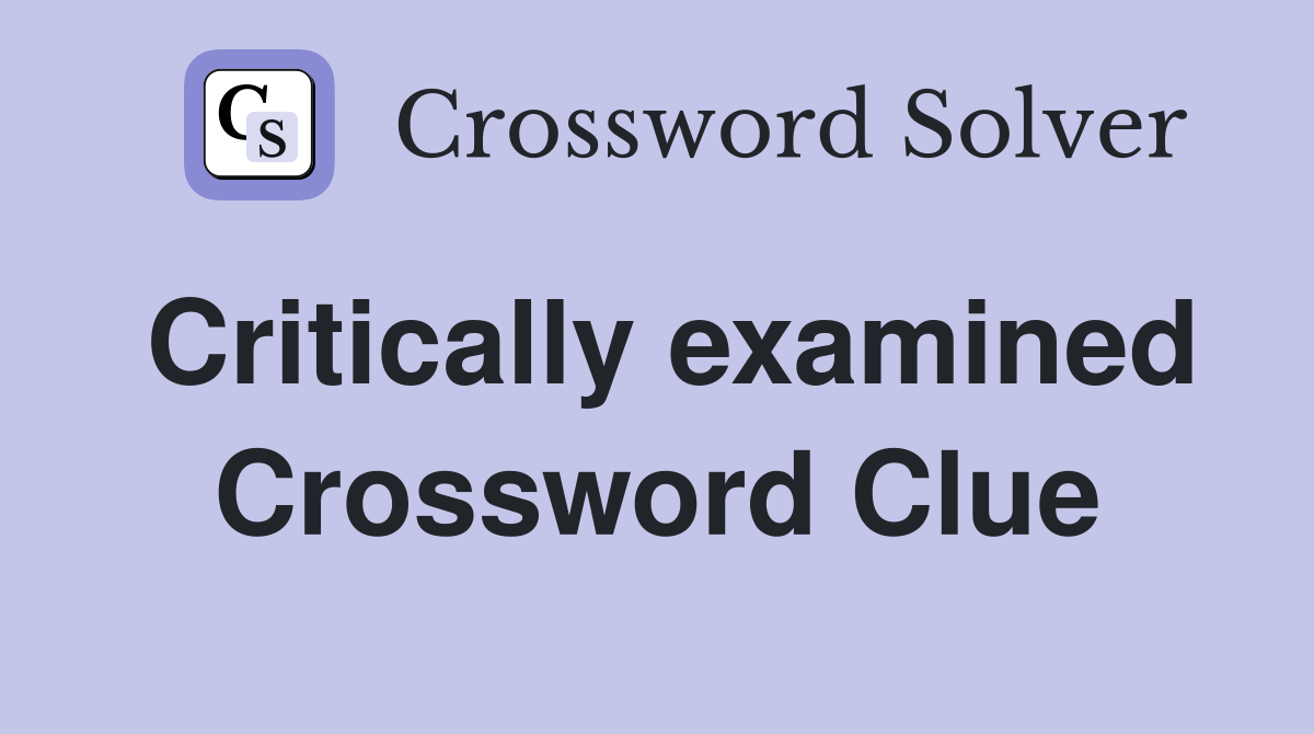 Critically examined Crossword Clue