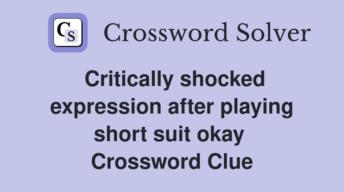 Critically shocked expression after playing short suit okay  Crossword Clue