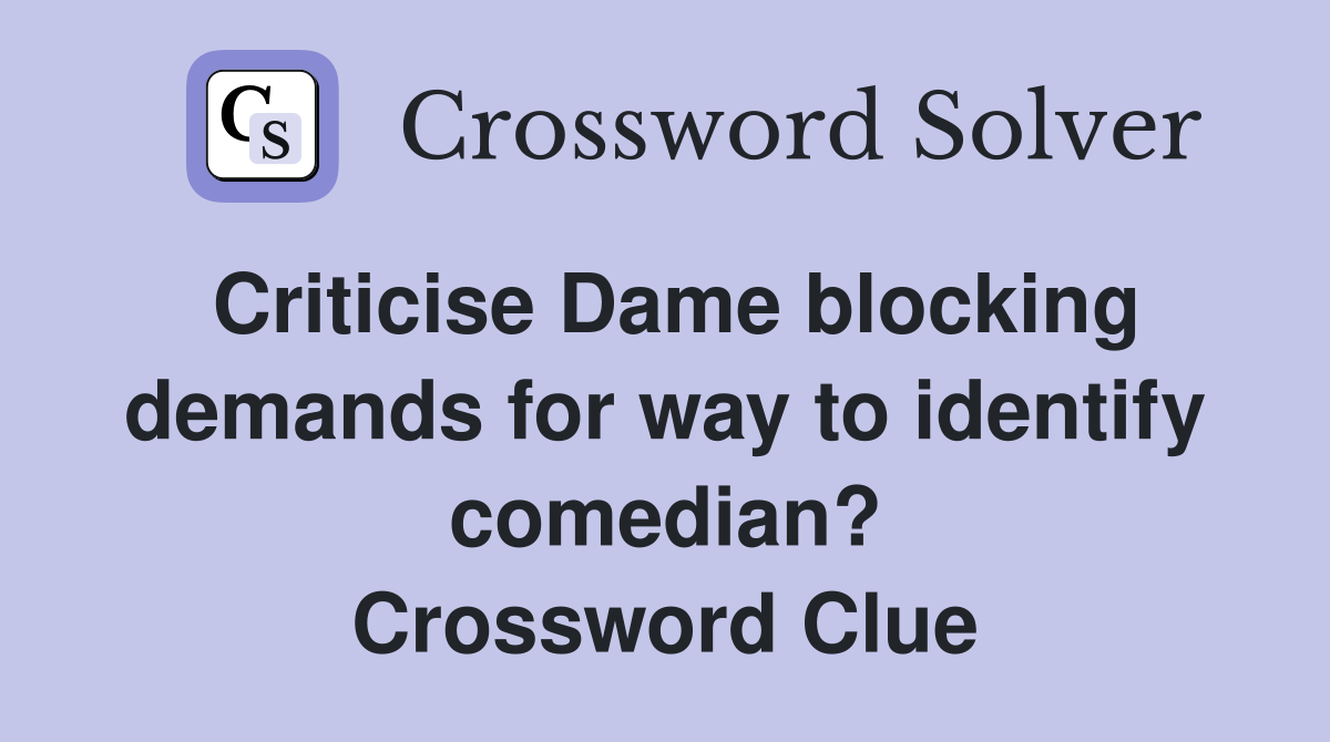 Criticise Dame blocking demands for way to identify comedian? Crossword Clue