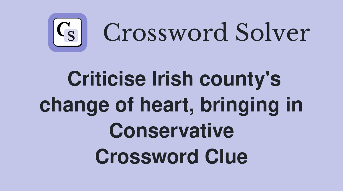 Criticise Irish county's change of heart, bringing in Conservative Crossword Clue
