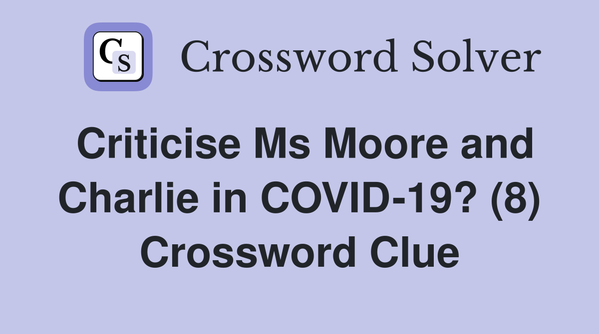 Criticise Ms Moore and Charlie in COVID-19? (8) Crossword Clue