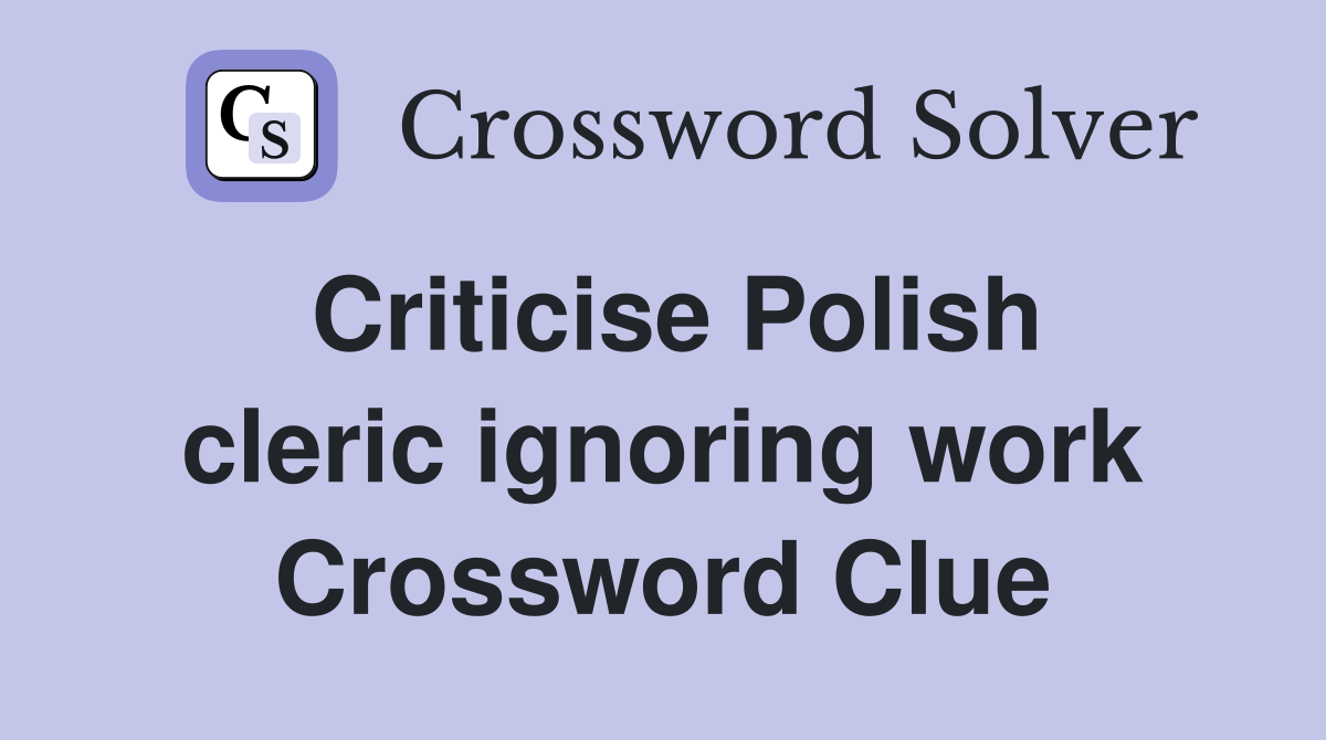 Criticise Polish cleric ignoring work Crossword Clue
