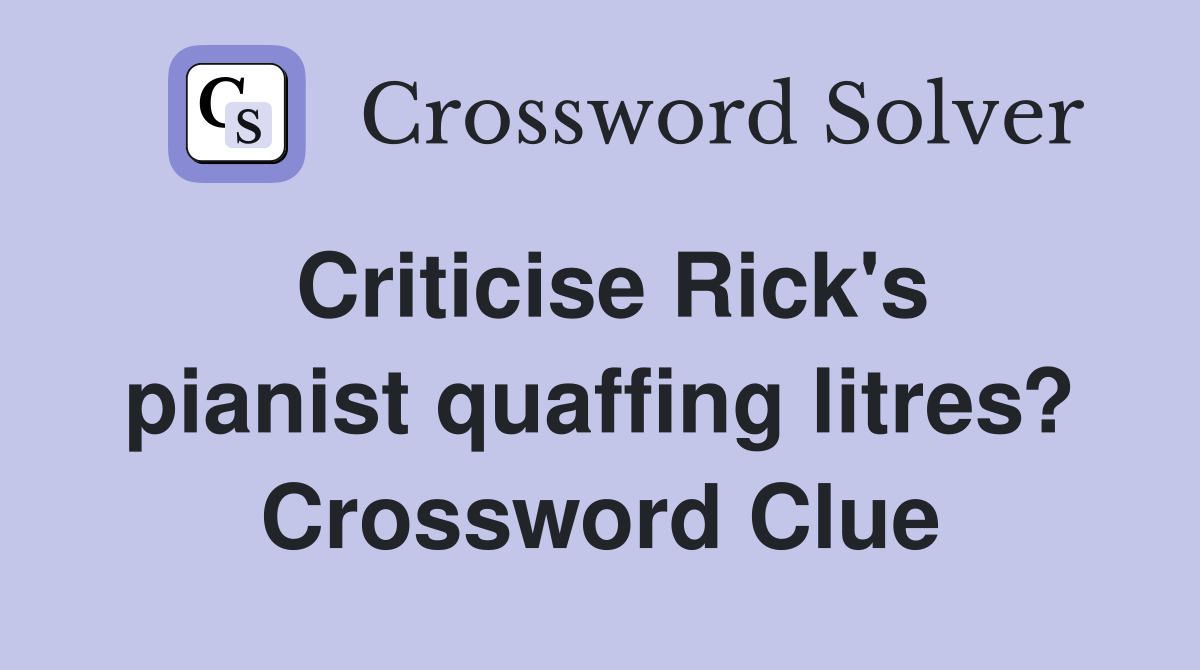 Criticise Rick's pianist quaffing litres? Crossword Clue