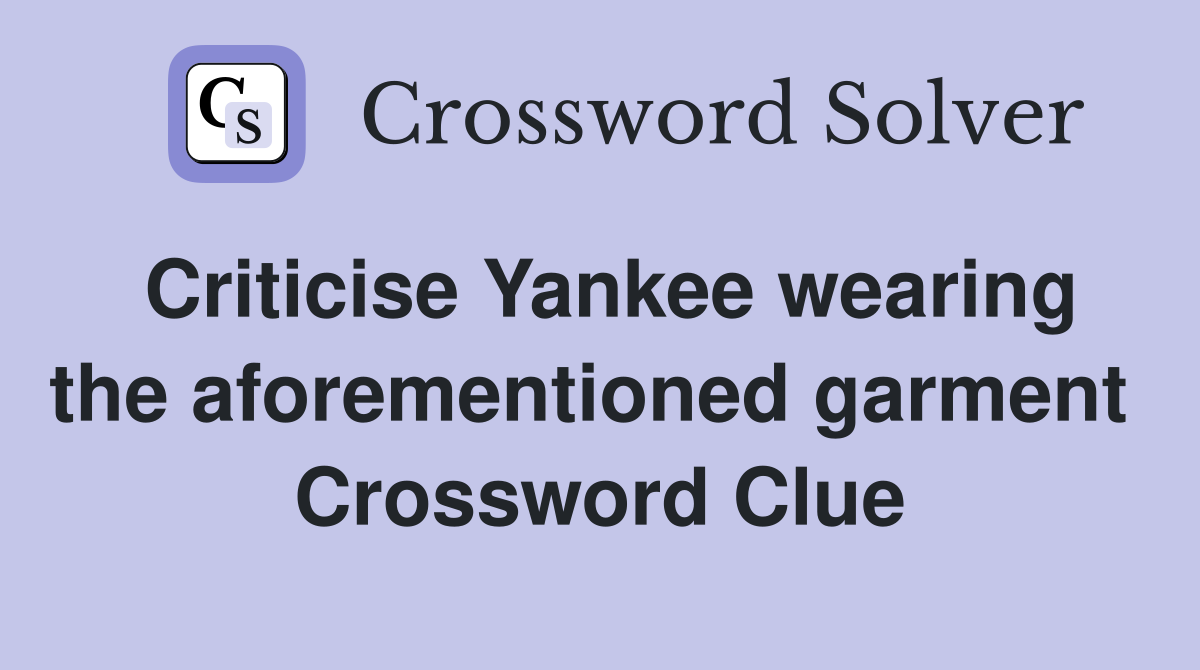 Criticise Yankee wearing the aforementioned garment  Crossword Clue