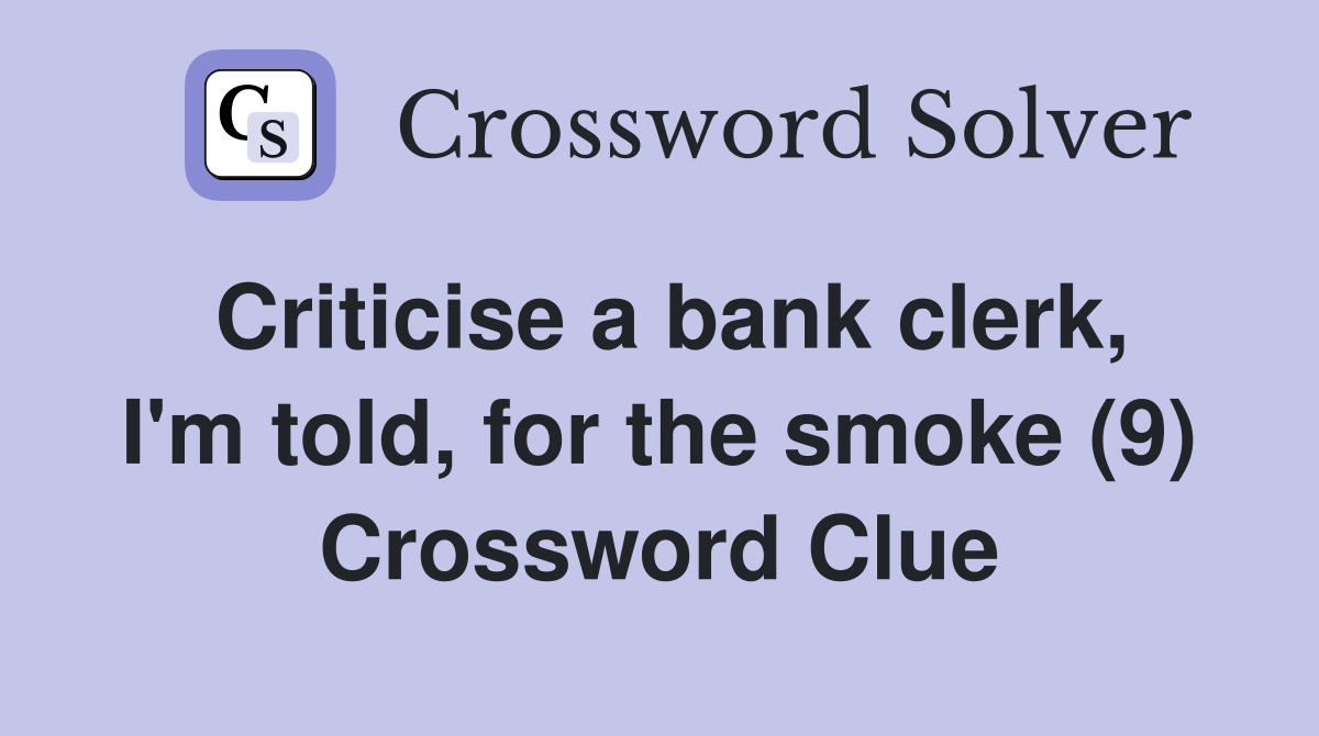 Criticise a bank clerk, I'm told, for the smoke (9) Crossword Clue