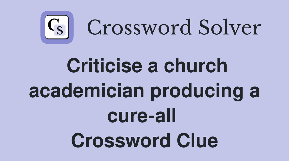 Criticise a church academician producing a cure-all  Crossword Clue