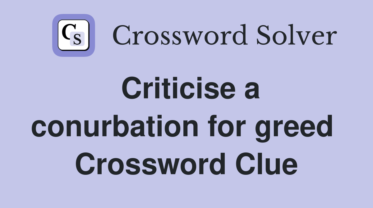 Criticise a conurbation for greed  Crossword Clue