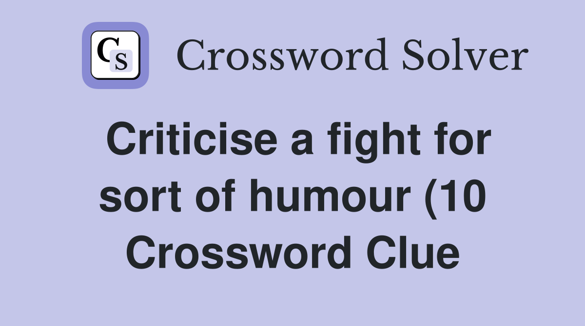 Criticise a fight for sort of humour (10) Crossword Clue Answers Criticise a fight for sort of humour (10) Crossword Clue Answers