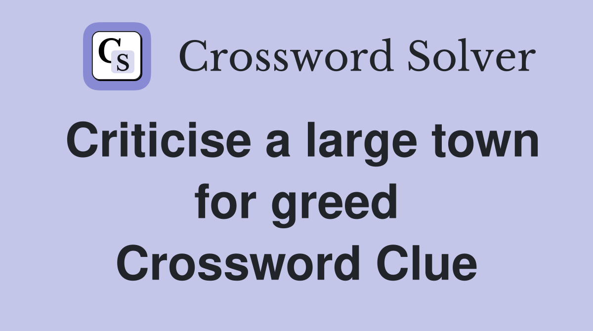 Criticise a large town for greed Crossword Clue