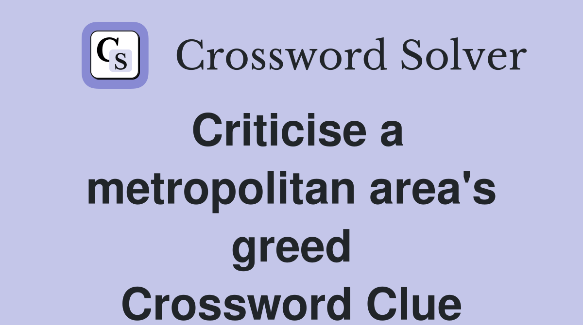 Criticise a metropolitan area's greed Crossword Clue
