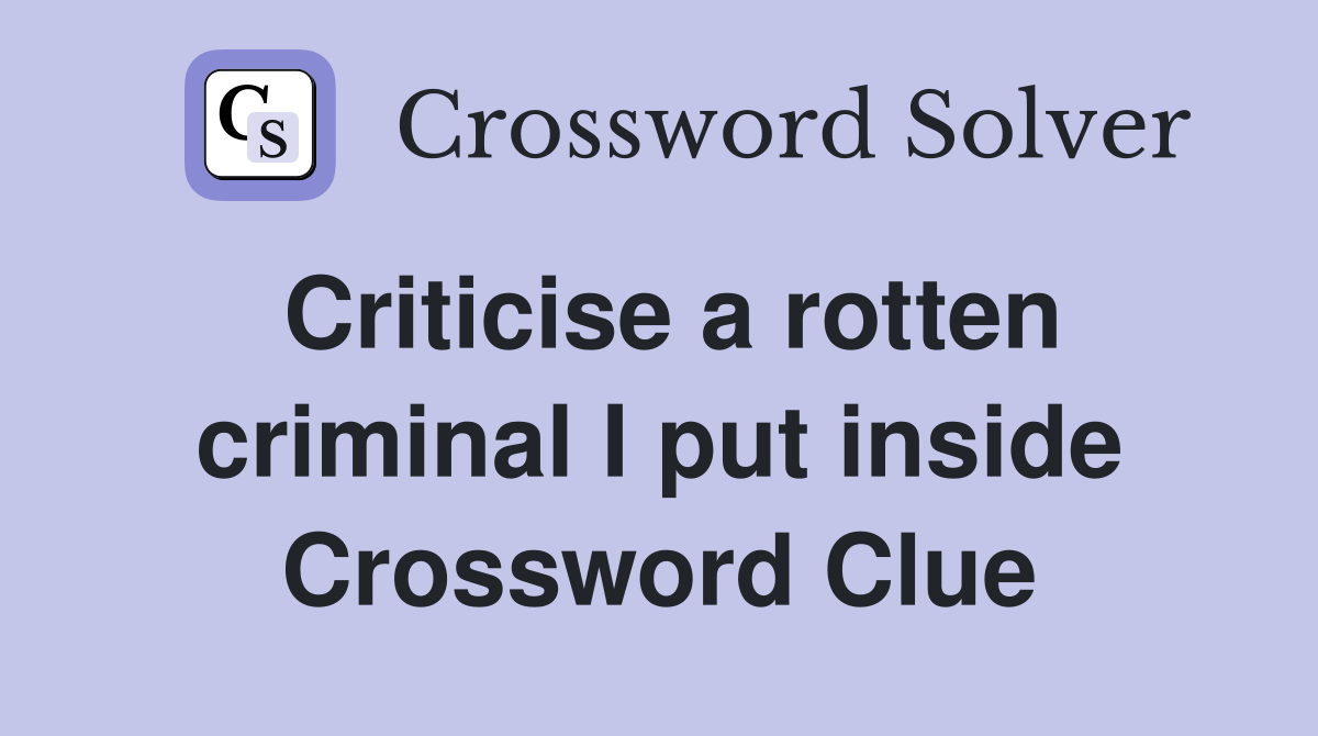 Criticise a rotten criminal I put inside Crossword Clue