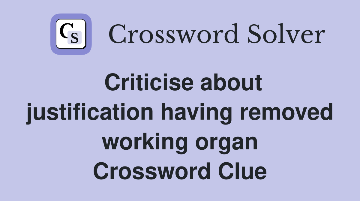 Criticise about justification having removed working organ Crossword Clue