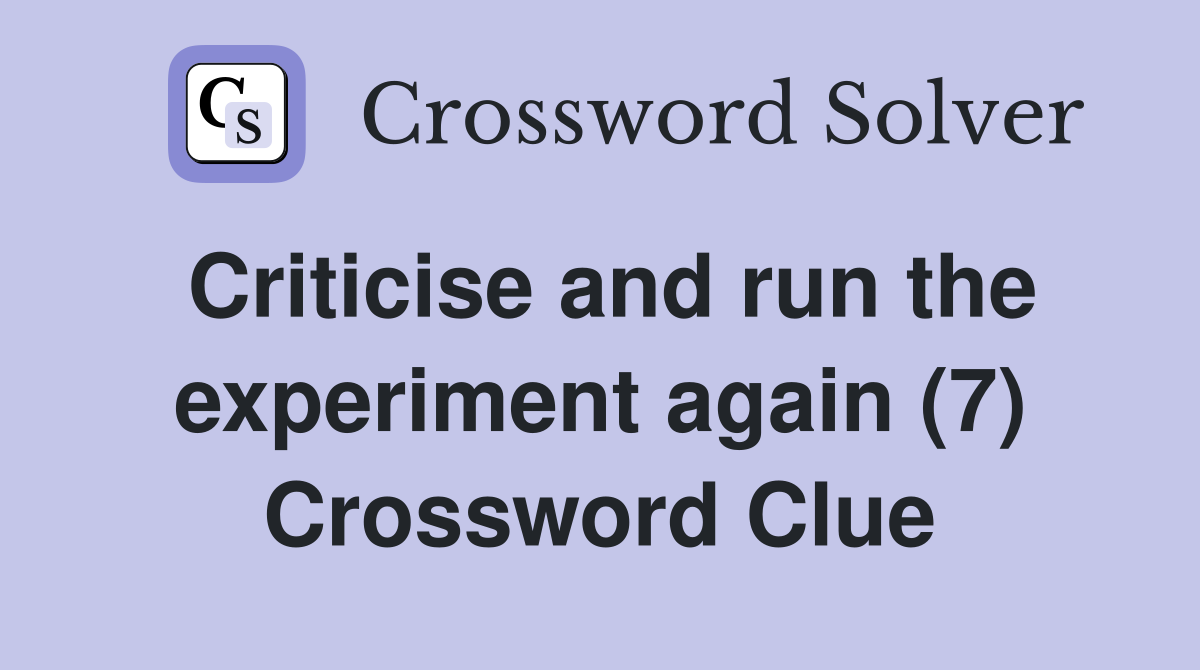 Criticise and run the experiment again (7) Crossword Clue