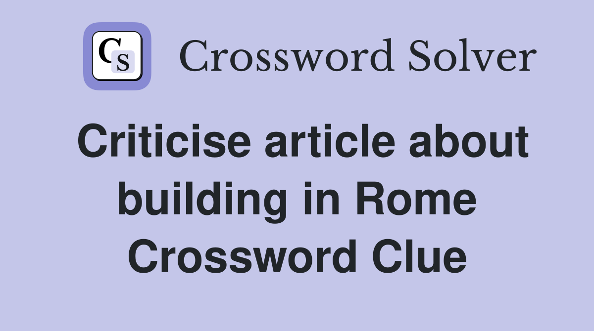 Criticise article about building in Rome Crossword Clue