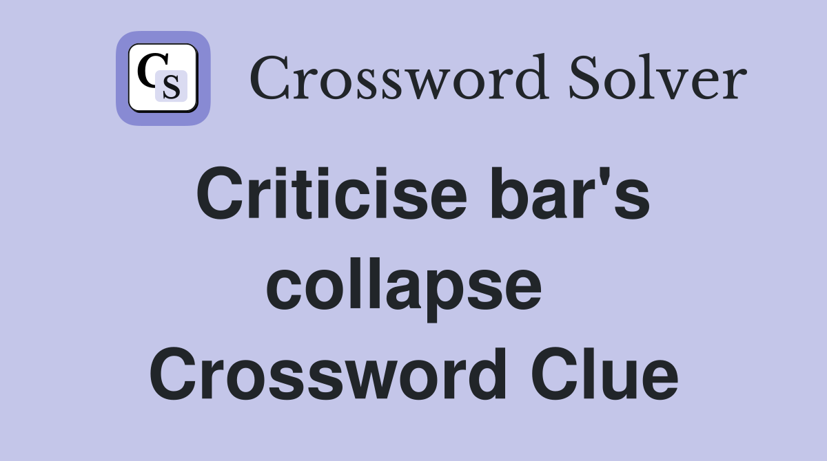 Criticise bar's collapse  Crossword Clue