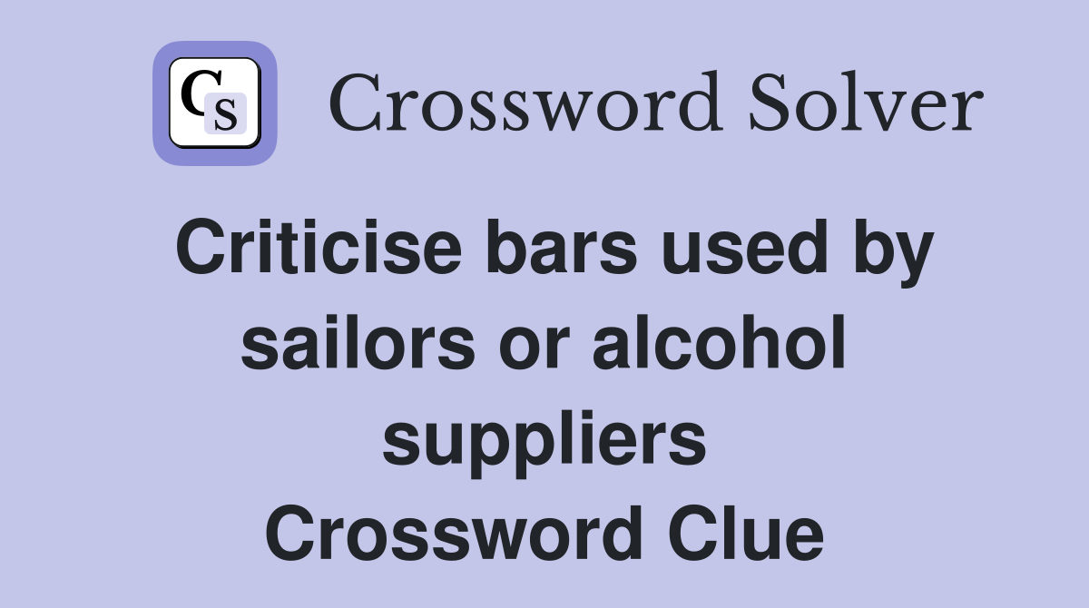Criticise bars used by sailors or alcohol suppliers Crossword Clue
