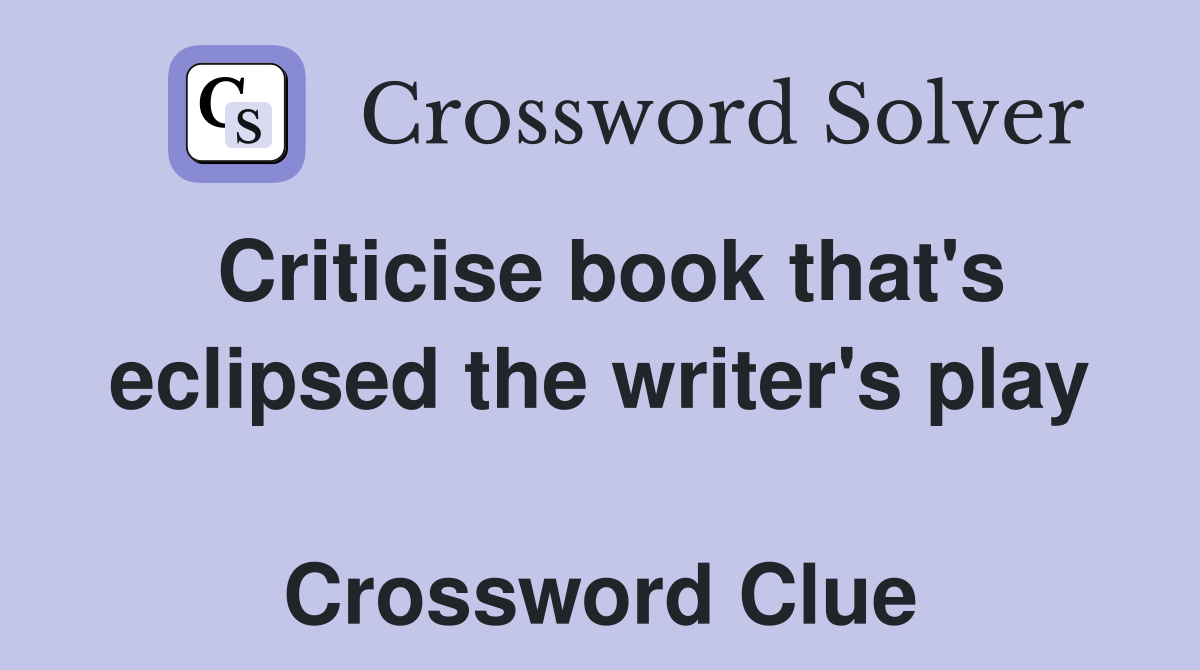Criticise book that's eclipsed the writer's play  Crossword Clue