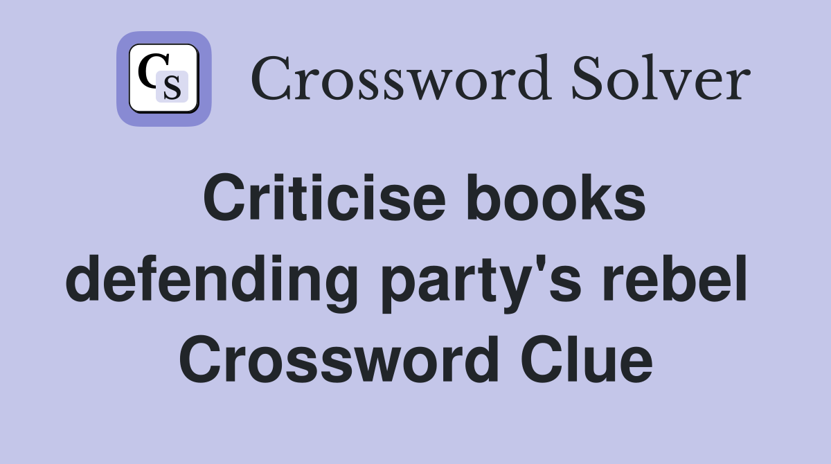 Criticise books defending party's rebel  Crossword Clue