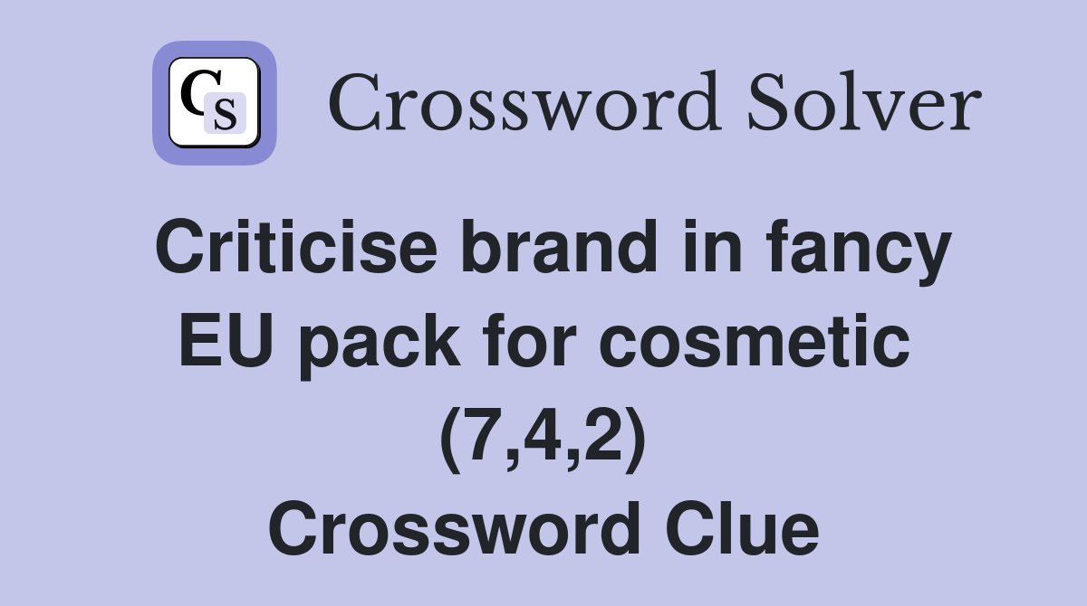 Criticise brand in fancy EU pack for cosmetic (7,4,2) Crossword Clue