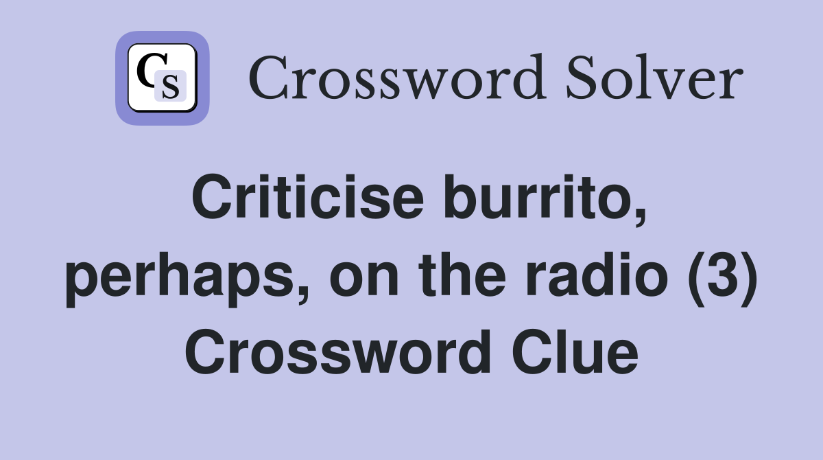 Criticise burrito, perhaps, on the radio (3) Crossword Clue
