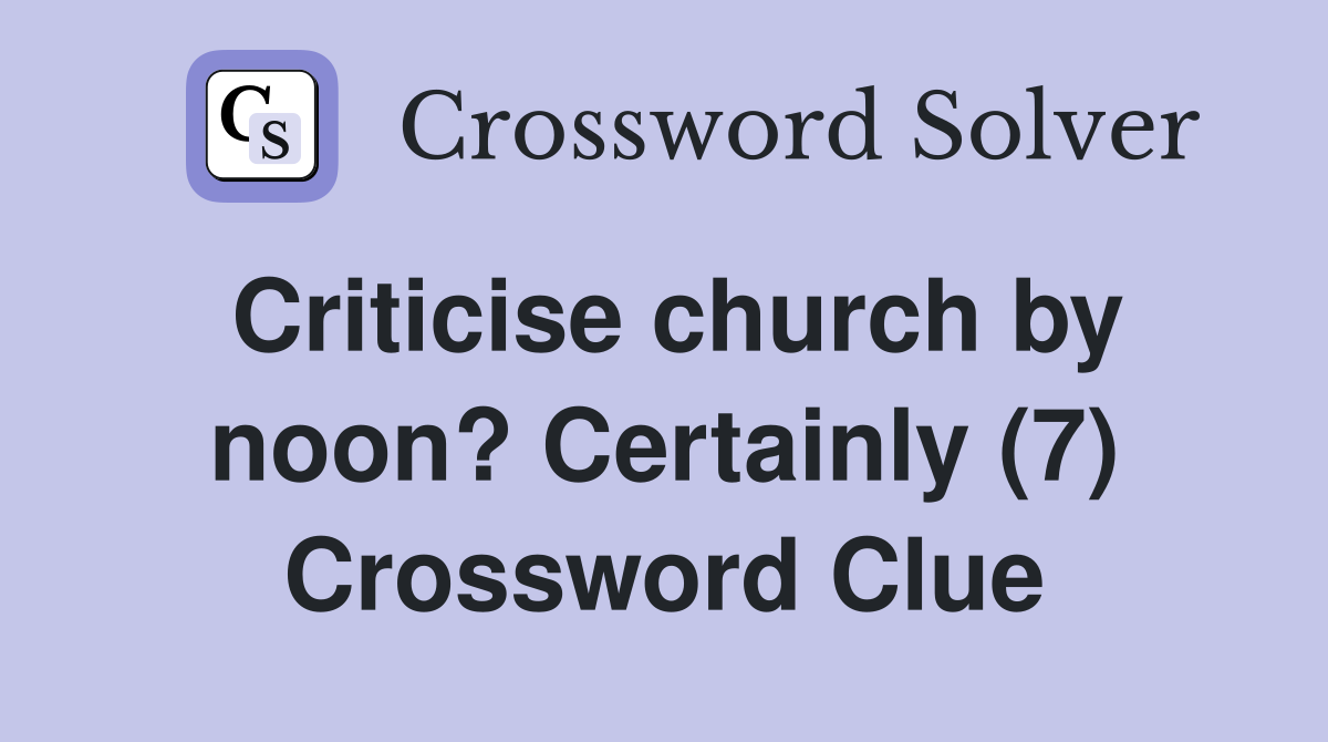 Criticise church by noon? Certainly (7) Crossword Clue