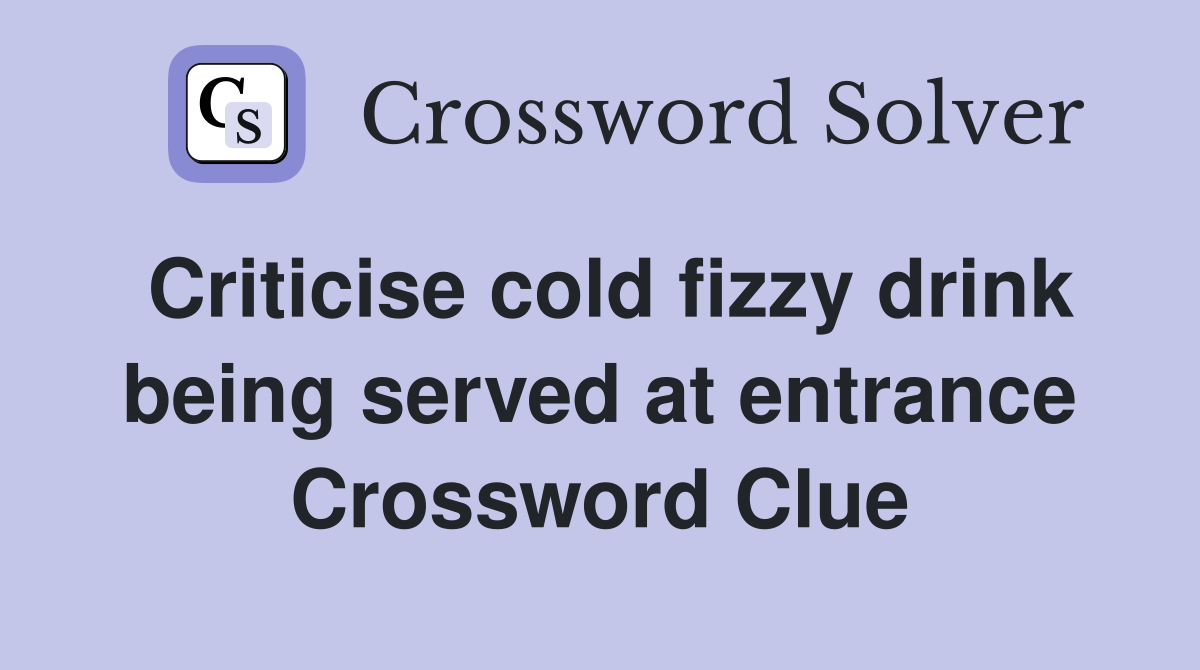 Criticise cold fizzy drink being served at entrance Crossword Clue
