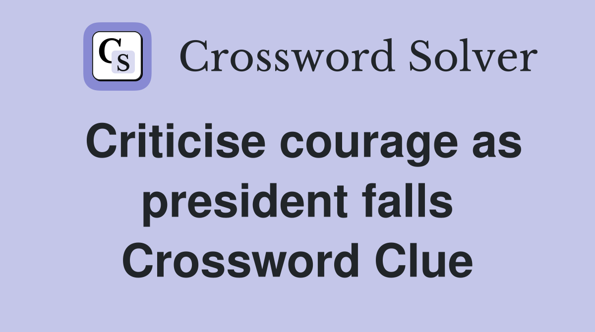 Criticise courage as president falls Crossword Clue