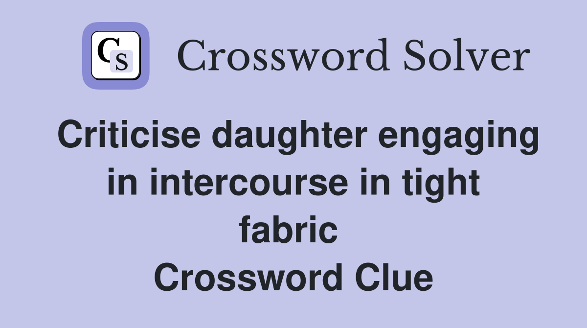 Criticise daughter engaging in intercourse in tight fabric  Crossword Clue