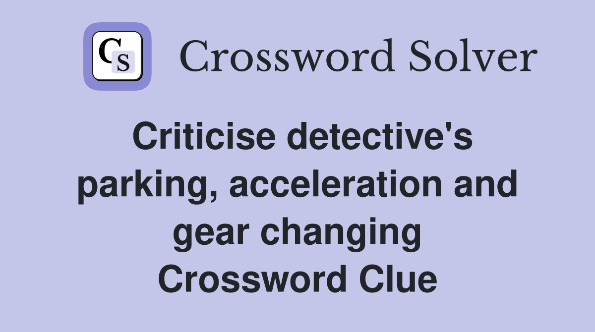 Criticise detective's parking, acceleration and gear changing Crossword Clue