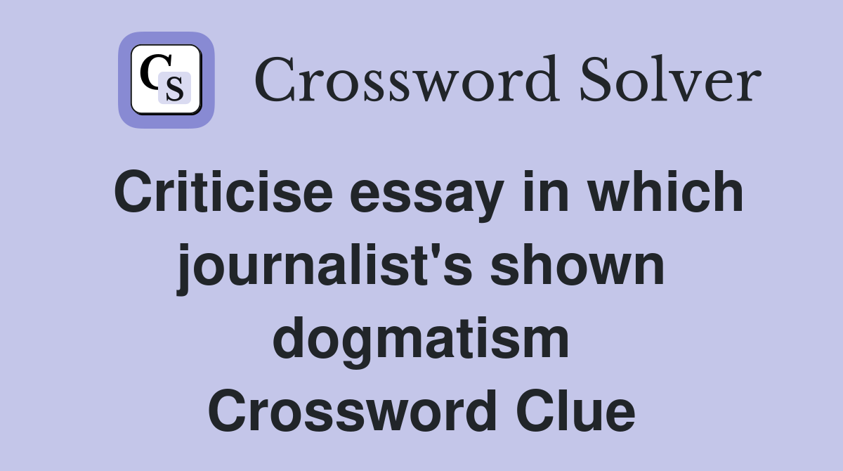 Criticise essay in which journalist's shown dogmatism Crossword Clue