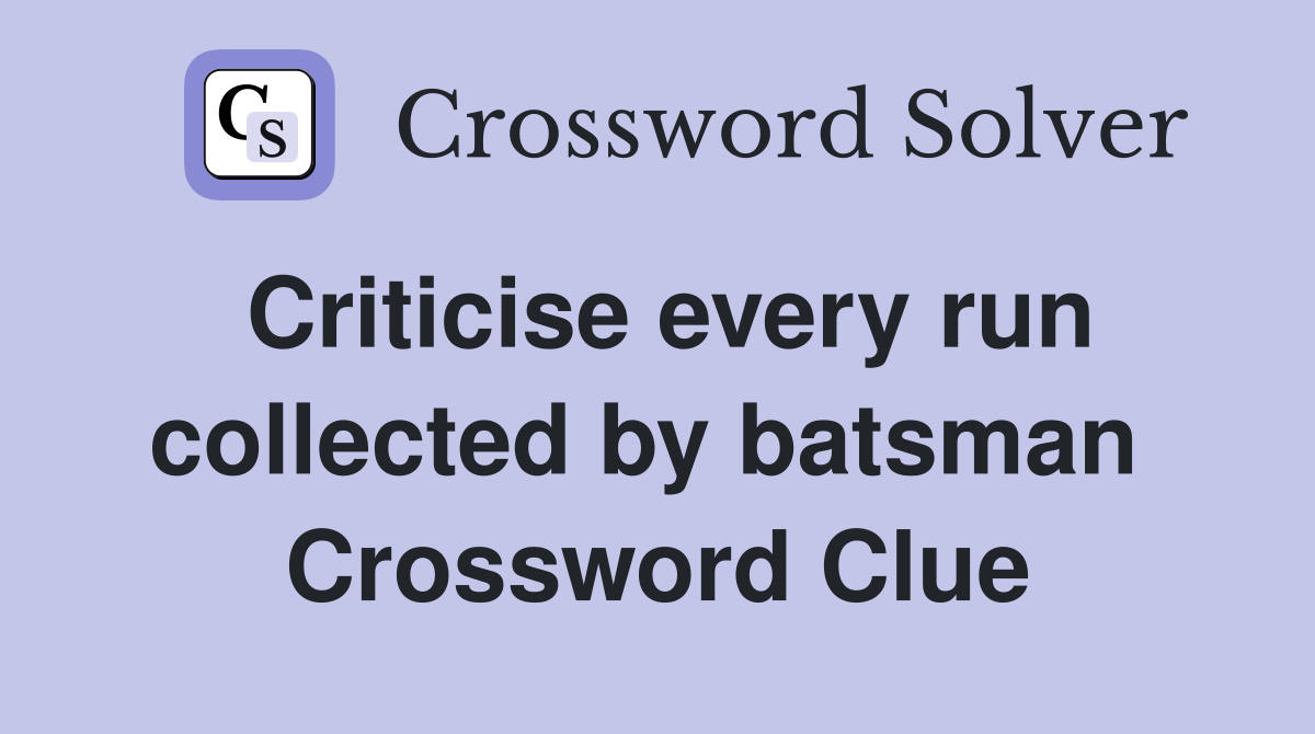 Criticise every run collected by batsman  Crossword Clue