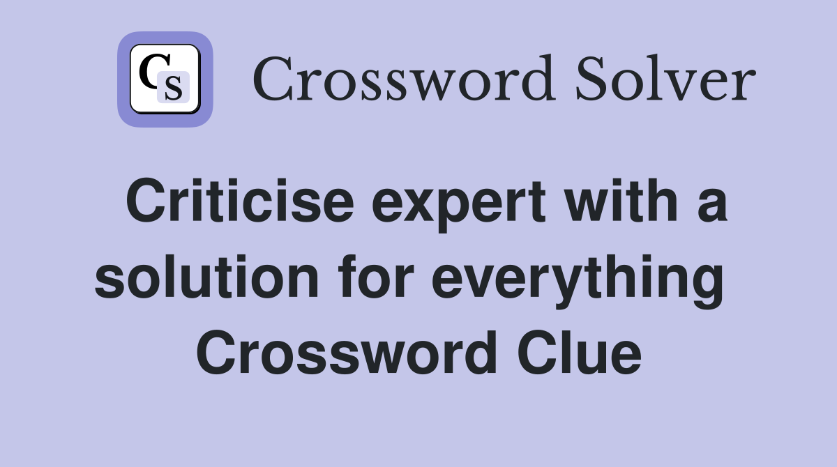 Criticise expert with a solution for everything  Crossword Clue
