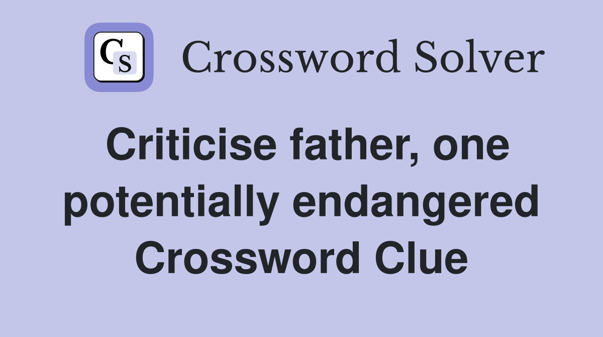 Criticise father, one potentially endangered Crossword Clue