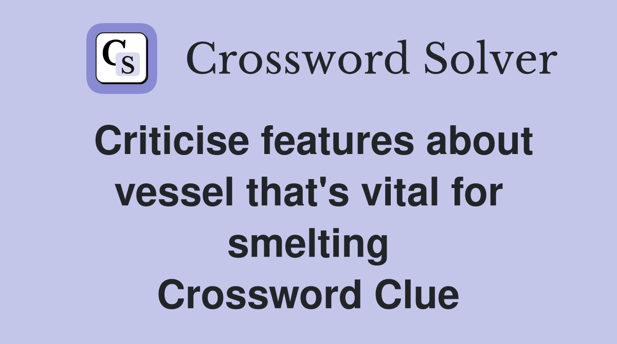 Criticise features about vessel that's vital for smelting Crossword Clue