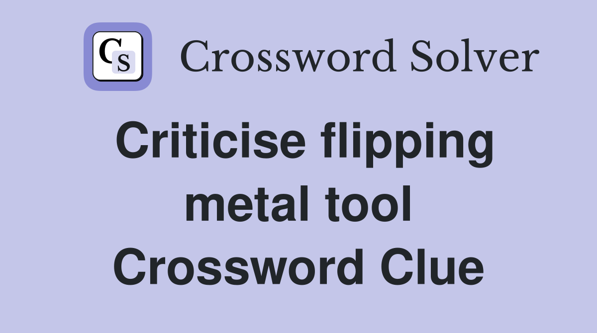 Criticise flipping metal tool Crossword Clue
