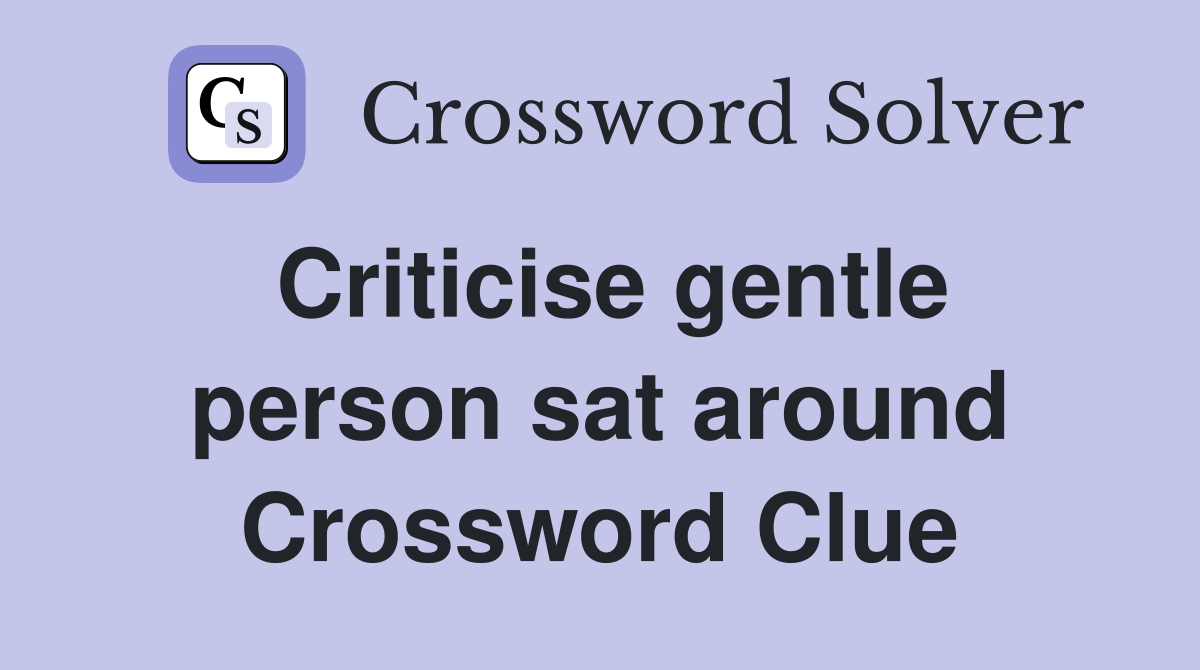 Criticise gentle person sat around Crossword Clue