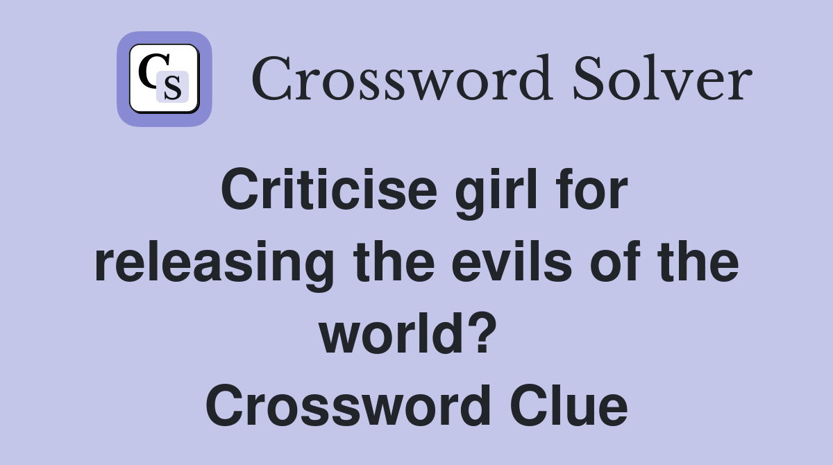 Criticise girl for releasing the evils of the world?  Crossword Clue