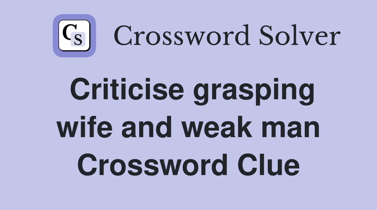 Criticise grasping wife and weak man Crossword Clue
