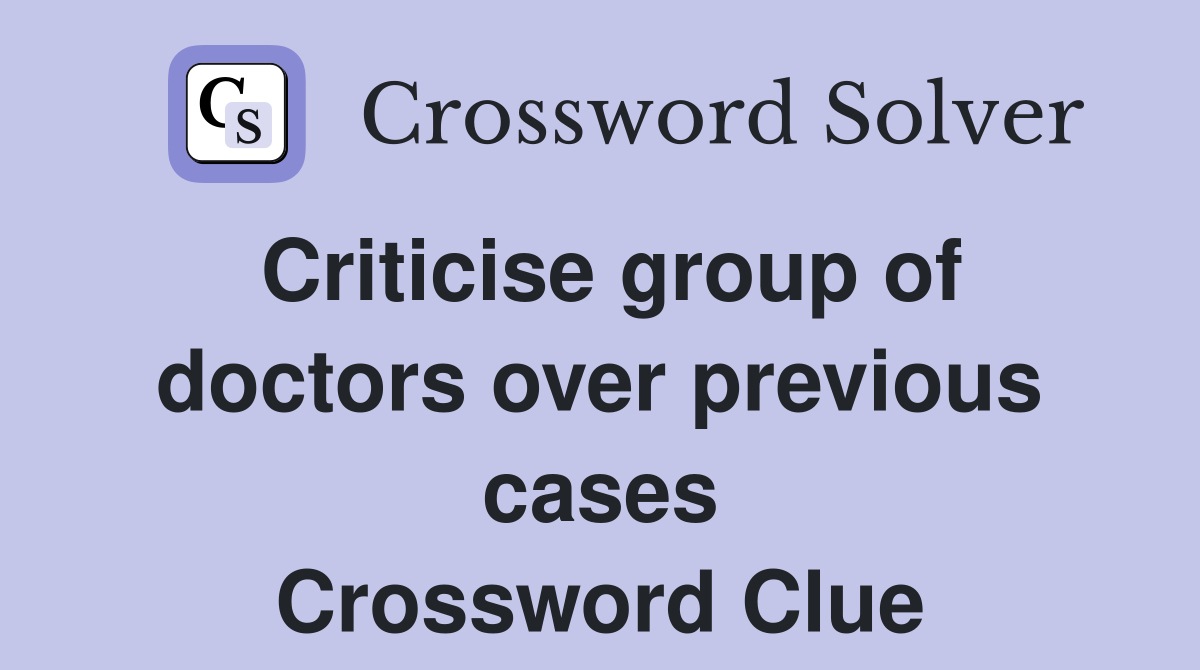 Criticise group of doctors over previous cases Crossword Clue