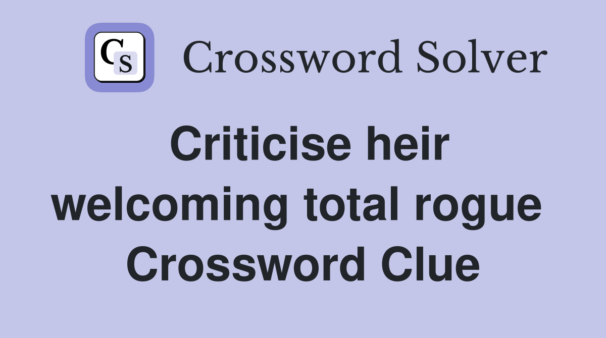 Criticise heir welcoming total rogue  Crossword Clue