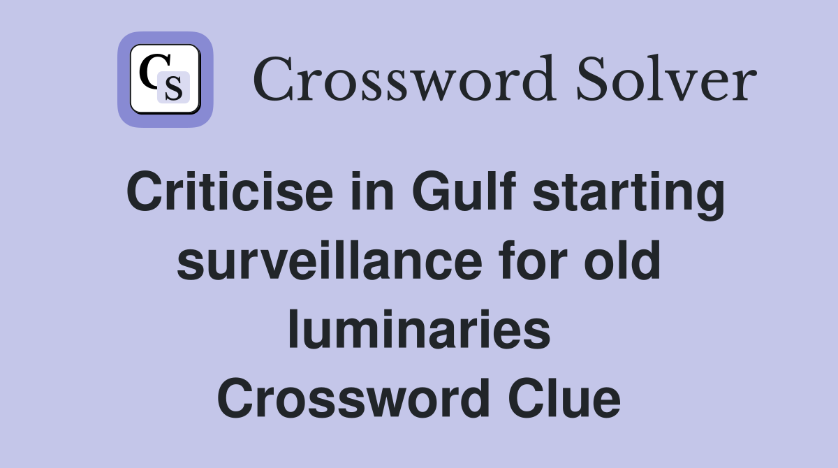 Criticise in Gulf starting surveillance for old luminaries Crossword Clue