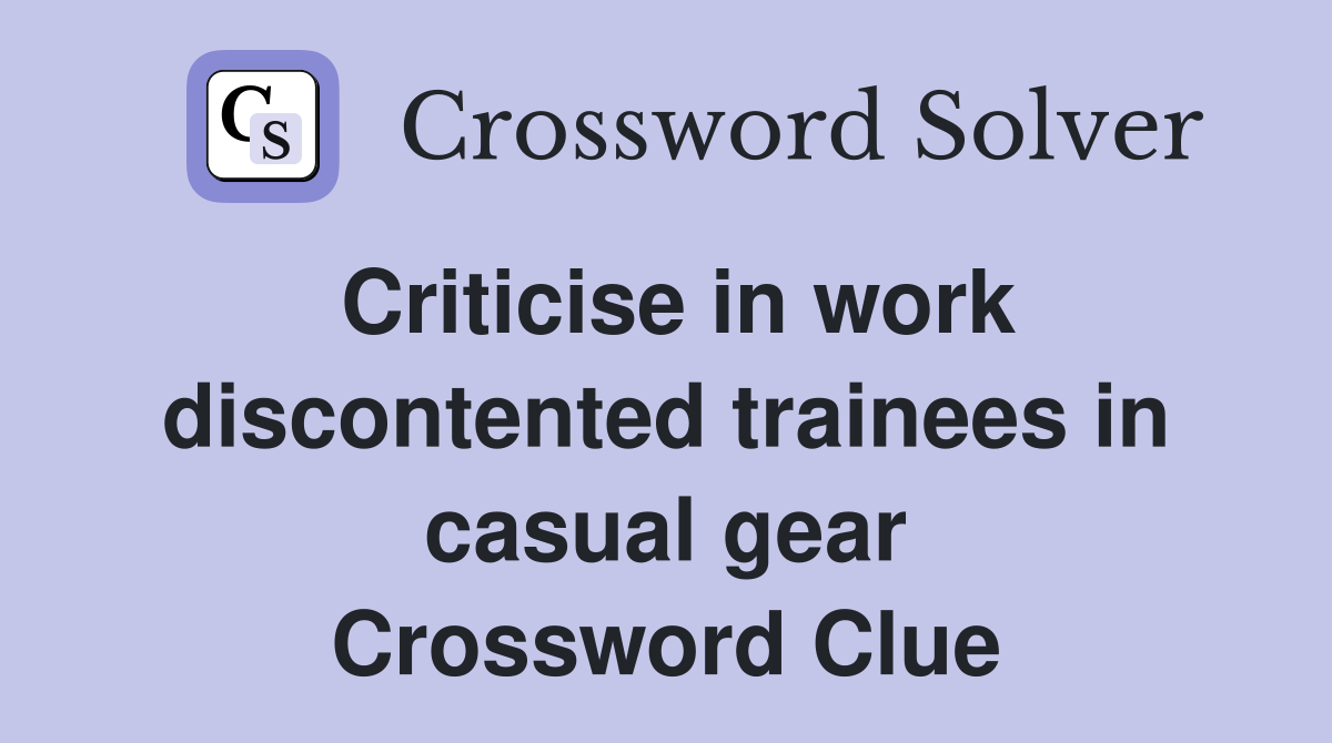 Criticise in work discontented trainees in casual gear Crossword Clue