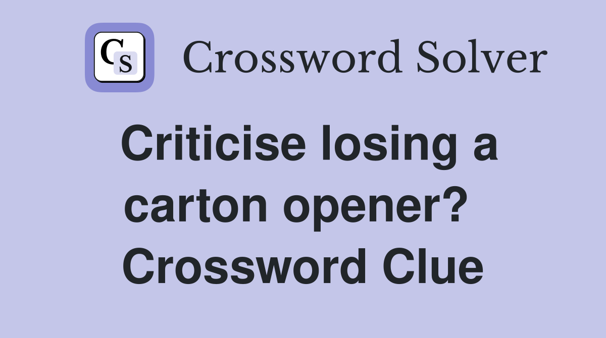 Criticise losing a carton opener?  Crossword Clue