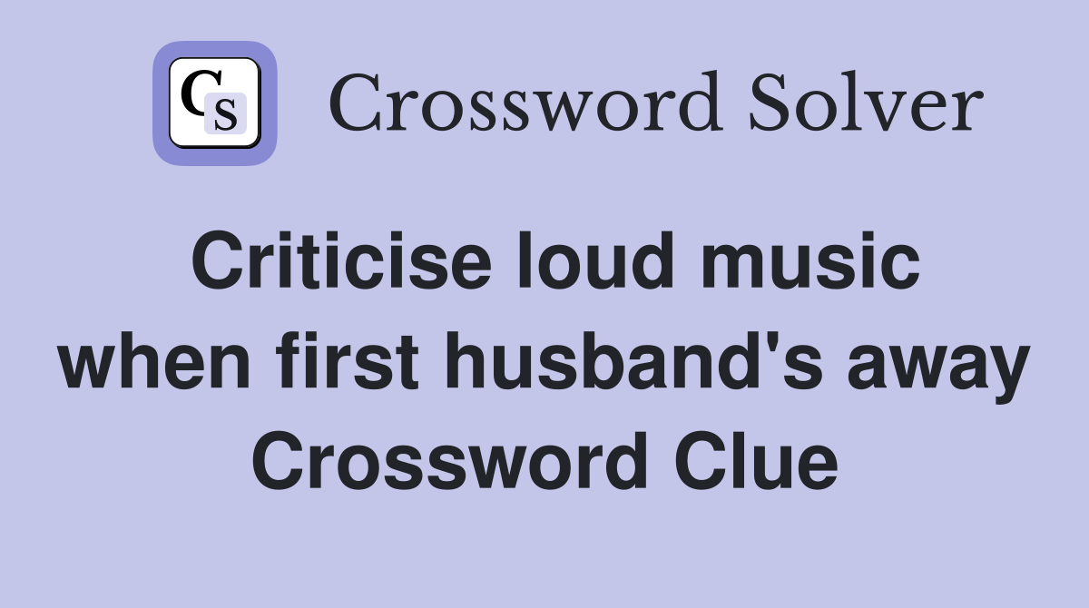 Criticise loud music when first husband's away Crossword Clue
