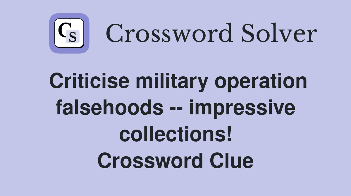 Criticise military operation falsehoods -- impressive collections! Crossword Clue