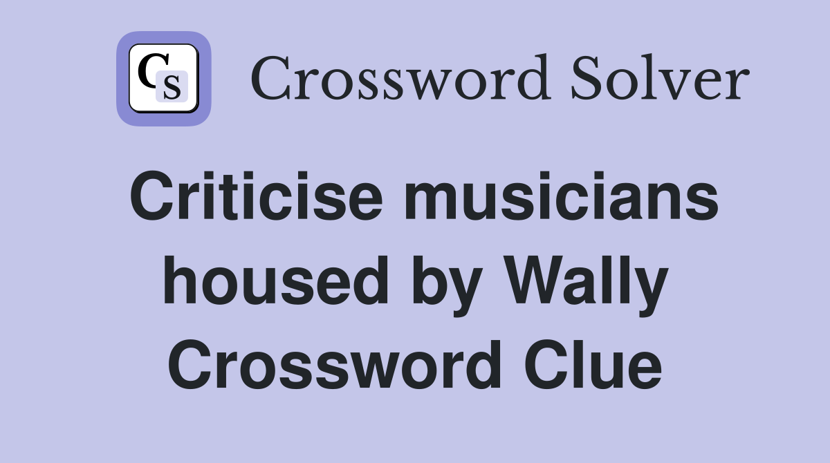 Criticise musicians housed by Wally Crossword Clue