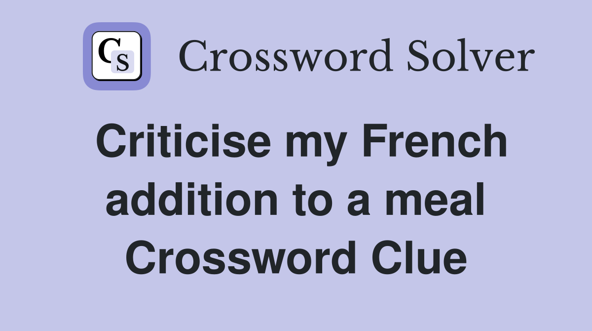 Criticise my French addition to a meal Crossword Clue